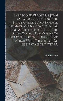 The Second Report Of John Smeaton, ... Touching The Practicability And Expence Of Making A Navigable Canal From The River Forth To The River Clyde, .. - Smeaton, John