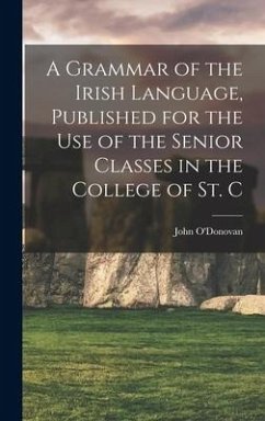 A Grammar of the Irish Language, Published for the use of the Senior Classes in the College of St. C - O'Donovan, John