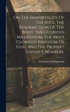 Cover On The Immortality Of The Soul, The Resurrection Of The Body, The Glorious Millennium, The Most Glorious Kingdom Of God, And The Prophet Daniel's Numbers.