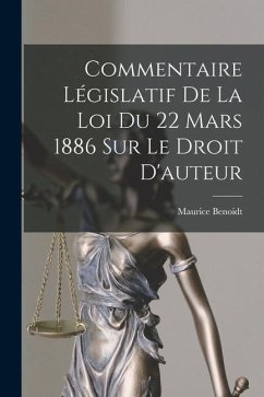 Commentaire Législatif De La Loi Du 22 Mars 1886 Sur Le Droit D'auteur - Benoidt, Maurice