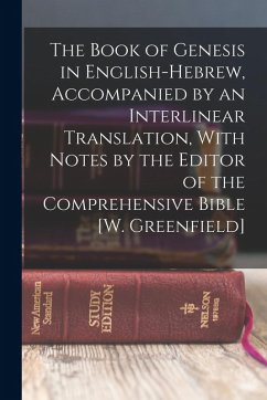 The Book of Genesis in English-Hebrew, Accompanied by an Interlinear Translation, With Notes by the Editor of the Comprehensive Bible [W. Greenfield] - Anonymous