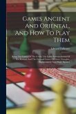 Games Ancient And Oriental, And How To Play Them: Being The Games Of The Greek, The Ludus Latrunculorum Of The Romans And The Oriental Games Of Chess,