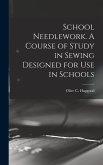 School Needlework. A Course of Study in Sewing Designed for Use in Schools