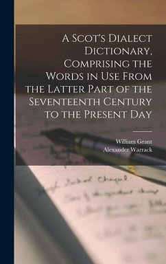 A Scot's Dialect Dictionary, Comprising the Words in use From the Latter Part of the Seventeenth Century to the Present Day - Grant, William; Warrack, Alexander