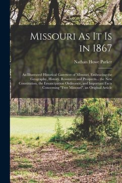 Missouri As It Is in 1867: An Illustrated Historical Gazetteer of Missouri, Embracing the Geography, History, Resources and Prospects... the New - Parker, Nathan Howe