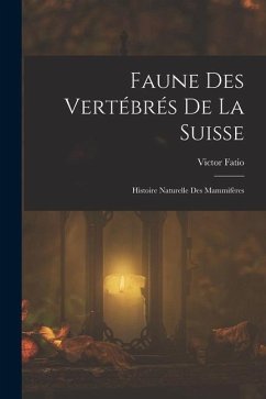 Faune Des Vertébrés De La Suisse: Histoire Naturelle Des Mammifères - Fatio, Victor
