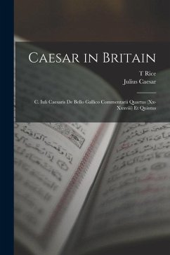 Caesar in Britain: C. Iuli Caesaris de Bello Gallico Commentarii Quartus (xx-xxxviii) et Quintus - Caesar, Julius; Holmes, T. Rice