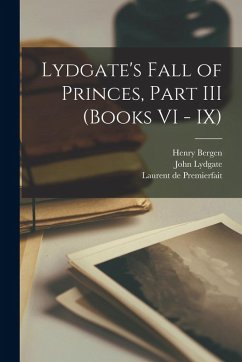 Lydgate's Fall of Princes, Part III (Books VI - IX) - Lydgate, John; Boccaccio, Giovanni; Laurent de Premierfait, D.