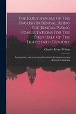 The Early Annals Of The English In Bengal, Being The Bengal Public Consultations For The First Half Of The Eighteenth Century: Summarised, Extracted,