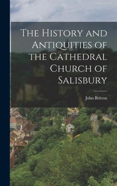 The History and Antiquities of the Cathedral Church of Salisbury - Britton, John