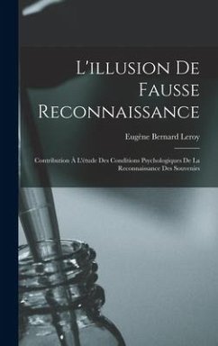 L'illusion De Fausse Reconnaissance: Contribution À L'étude Des Conditions Psychologiques De La Reconnaissance Des Souvenirs - Leroy, Eugène Bernard