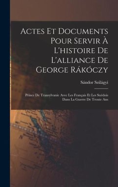 Actes Et Documents Pour Servir À L'histoire De L'alliance De George Rákóczy - Szilágyi, Sándor