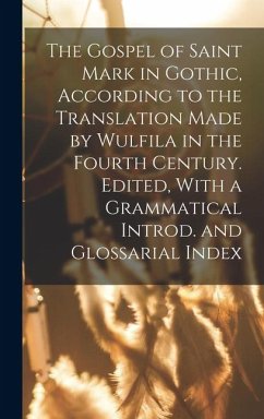 Cover The Gospel of Saint Mark in Gothic, According to the Translation Made by Wulfila in the Fourth Century. Edited, With a Grammatical Introd. and Glossarial Index