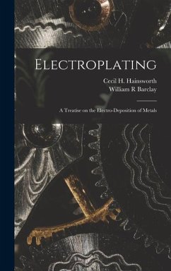 Electroplating; a Treatise on the Electro-deposition of Metals - Barclay, William R; Hainsworth, Cecil H