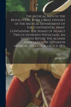 The Medical men of the Revolution, With a Brief History of the Medical Department of the Continental Army. Containing the Names of Nearly Twelve Hundr - Toner, Joseph M.