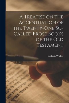 A Treatise on the Accentuation of the Twenty-One So-Called Prose Books of the Old Testament - Wickes, William