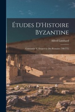 Études D'Histoire Byzantine: Constantin V, Empereur Des Romains (740-775) - Lombard, Alfred
