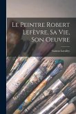 Le peintre Robert Lefèvre, sa vie, son oeuvre
