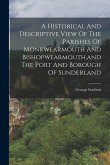 A Historical And Descriptive View Of The Parishes Of Monkwearmouth And Bishopwearmouth, and The Port And Borough Of Sunderland