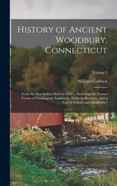 History of Ancient Woodbury, Connecticut: From the First Indian Deed in 1659 ... Including the Present Towns of Washington, Southbury, Bethlem, Roxbur - Cothren, William