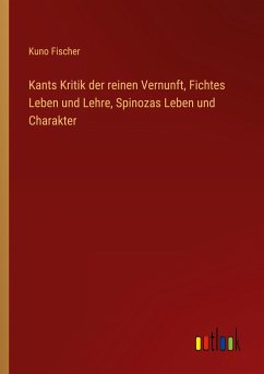 Kants Kritik der reinen Vernunft, Fichtes Leben und Lehre, Spinozas Leben und Charakter