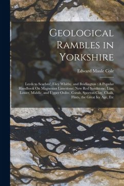 Geological Rambles in Yorkshire: Leeds to Scarbro', Filey Whitby, and Bridlington: A Popular Handbook On Magnesian Limestone; New Red Sandstone; Lias; - Cole, Edward Maule