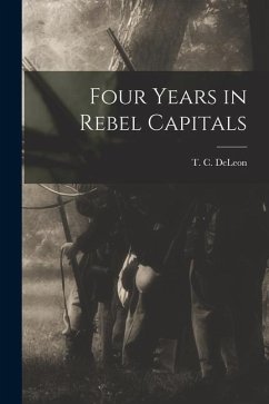 Four Years in Rebel Capitals - Deleon, T. C.