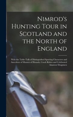 Nimrod's Hunting Tour in Scotland and the North of England; With the Table-talk of Distinguished Sporting Characters and Anecdotes of Masters of Hound - Nimrod