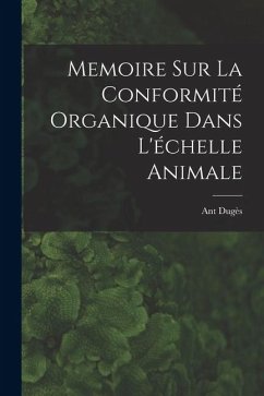 Memoire sur la Conformité Organique Dans L'échelle Animale - Dugès, Ant
