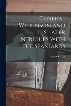 General Wilkinson and His Later Intrigues With the Spaniards - Joslin, Cox Isaac