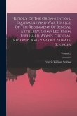 History Of The Organization, Equipment And War Service Of The Reginment Of Bengal Artillery, Compiled From Published Works, Official Records And Vario