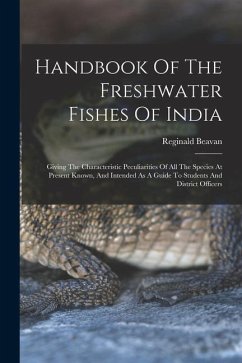 Handbook Of The Freshwater Fishes Of India: Giving The Characteristic Peculiarities Of All The Species At Present Known, And Intended As A Guide To St - Beavan, Reginald