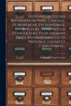 Histoire Des Églises Réformées De Pons, Gémozac Et Mortagne, En Saintonge, Précédée D'une Notice Étendue Sur L'établissement De La Réforme Dans Cette - Crottet, Alexandre-César