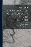 Fifteen Thousand Miles On the Amazon and Its Tributaries
