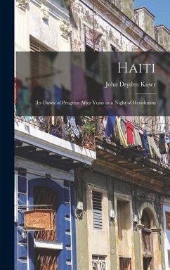 Haiti; its Dawn of Progress After Years in a Night of Revolution - Kuser, John Dryden