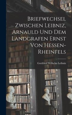 Briefwechsel Zwischen Leibniz, Arnauld und dem Landgrafen Ernst von Hessen-Rheinfels - Leibniz, Gottfried Wilhelm