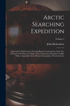 Arctic Searching Expedition: A Journal of a Boat-Voyage Through Rupert's Land and the Arctic Sea, in Search of the Discovery Ships Under Command of - Richardson, John