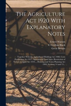 Cover The Agriculture Act 1920 With Explanatory Notes: Together With the Agricultural Holdings Act 1908, Corn Production Act 1917, Agricultural Land Sales (