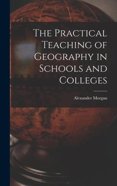 The Practical Teaching of Geography in Schools and Colleges - Morgan, Alexander