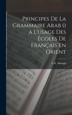 Principes De La Grammaire Arab () a L'usage Des Écoles De Français En Orient - Abougit, L. X.