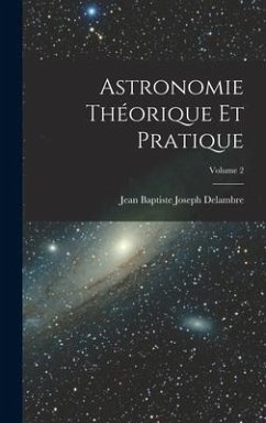 Astronomie Théorique Et Pratique; Volume 2 - Delambre, Jean Baptiste Joseph