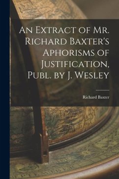 An Extract of Mr. Richard Baxter's Aphorisms of Justification, Publ. by J. Wesley - Baxter, Richard