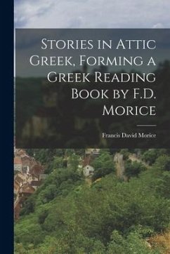 Stories in Attic Greek, Forming a Greek Reading Book by F.D. Morice - Morice, Francis David