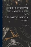 Die Elektrolyse Galvanoplastik und Reinmetallgewinnung