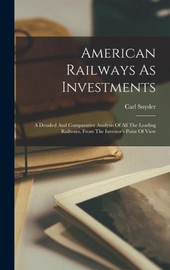 American Railways As Investments: A Detailed And Comparative Analysis Of All The Leading Railways, From The Investor's Point Of View - Snyder, Carl