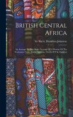 British Central Africa: An Attempt To Give Some Account Of A Portion Of The Territories Under British Influence North Of The Zambesi