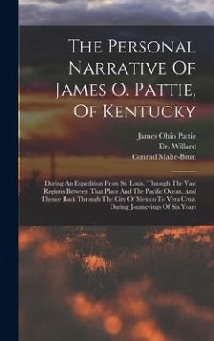 The Personal Narrative Of James O. Pattie, Of Kentucky: During An Expedition From St. Louis, Through The Vast Regions Between That Place And The Pacif - Pattie, James Ohio; Willard; Malte-Brun, Conrad