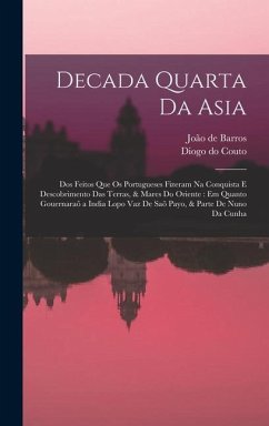 Decada quarta da Asia: Dos feitos que os portugueses fizeram na conquista e descobrimento das terras, & mares do Oriente: em quanto gouernara - Couto, Diogo Do; Barros, João de