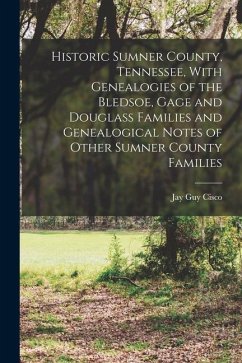 Historic Sumner County, Tennessee, With Genealogies of the Bledsoe, Gage and Douglass Families and Genealogical Notes of Other Sumner County Families - Guy, Cisco Jay