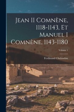 Jean II Comnène, 1118-1143, Et Manuel I Comnène, 1143-1180; Volume 1 - Chalandon, Ferdinand